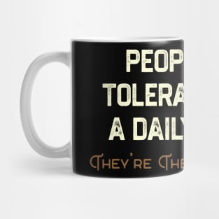 People Who Tolerate Me on A Daily Basis. They Are The Real Heroes. Mug